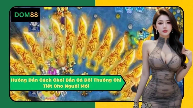 Hướng Dẫn Cách Chơi Bắn Cá Đổi Thưởng Chi Tiết Cho Người Mới
